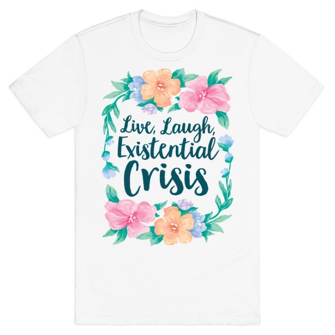 Live, Laugh, Existential Crisis T-Shirt
