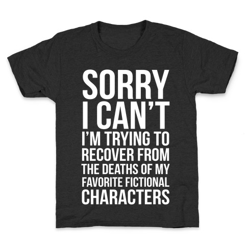 Sorry, I Can't, I'm Trying To Recover From The Deaths Of My Favorite Fictional Characters Kids T-Shirt