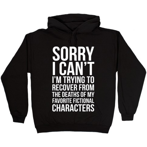 Sorry, I Can't, I'm Trying To Recover From The Deaths Of My Favorite Fictional Characters Hooded Sweatshirt