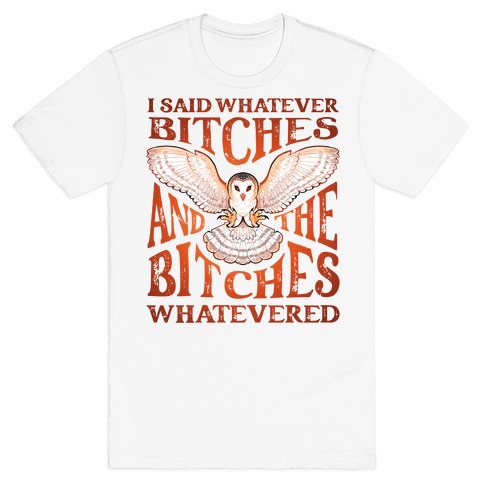 I Said Whatever Bitches, And The Bitches Whatevered T-Shirt