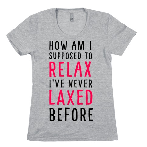 How Am I Supposed to Relax Womens T-Shirt