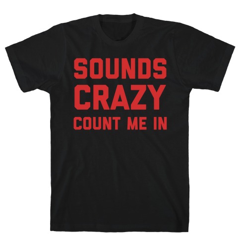 Sounds Crazy Count Me In T-Shirt