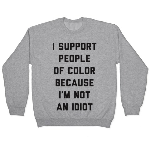 I Support People of Color Because I'm Not An Idiot Pullover