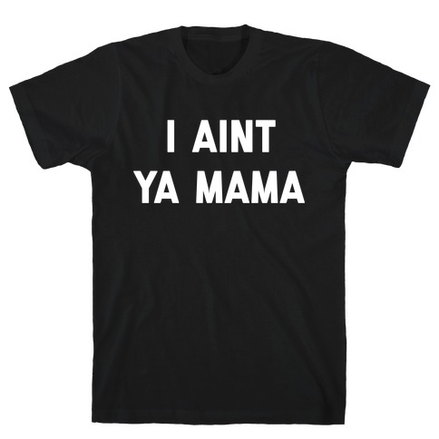 I Aint ya Mama T-Shirt