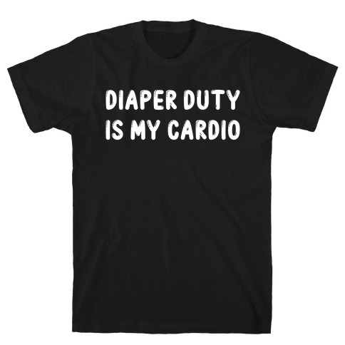 Diaper Duty Is My Cardio T-Shirt