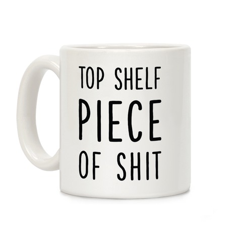 Top Shelf Piece of Shit Coffee Mug