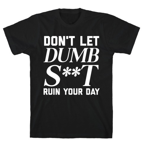 Don't Let Dumb S**t Ruin Your Day  T-Shirt
