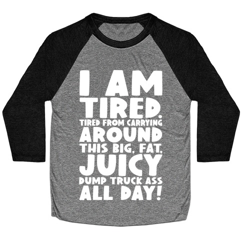 I Am Tired From Carrying Around This Big Fat Juicy Dump Truck Ass All Day Baseball Tee