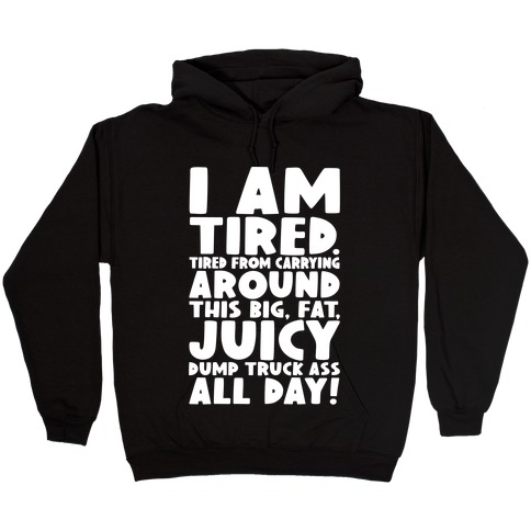 I Am Tired From Carrying Around This Big Fat Juicy Dump Truck Ass All Day Hooded Sweatshirt
