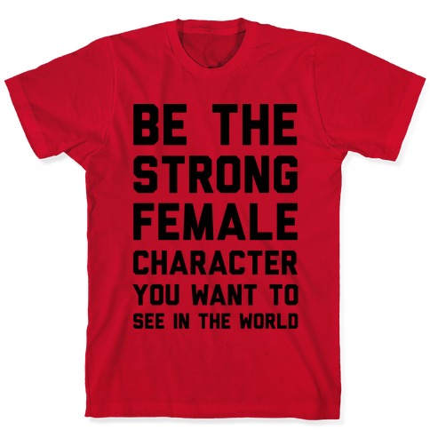 Be The Strong Female Character You Want To See In The World T-Shirts ...