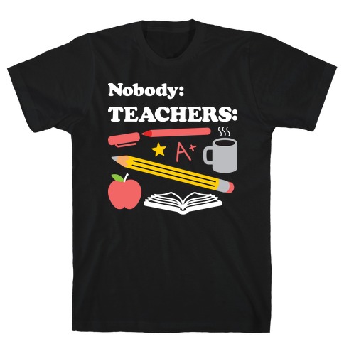 Nobody: Teachers: School Supplies T-Shirt