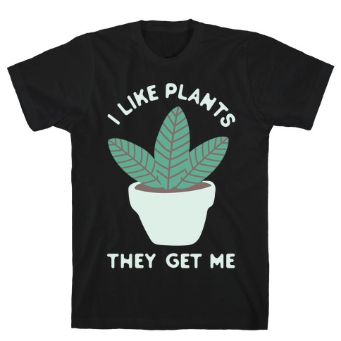 I Like Plants They Get Me T-Shirt