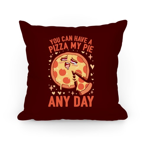 You Can Have A Pizza My Pie Any Day Pillow
