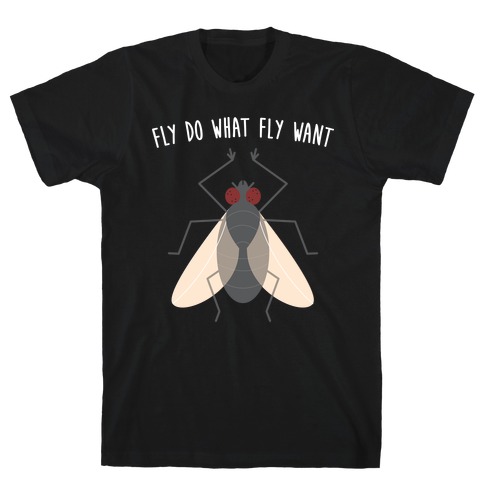 Fly Do What Fly Want T-Shirt