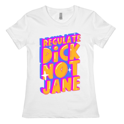 Regulate Dick Not Jane Womens T-Shirt