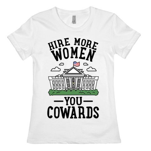 Hire More WOMEN You COWARDS Womens T-Shirt