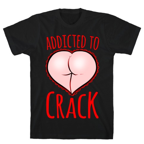Addicted To Crack T-Shirt