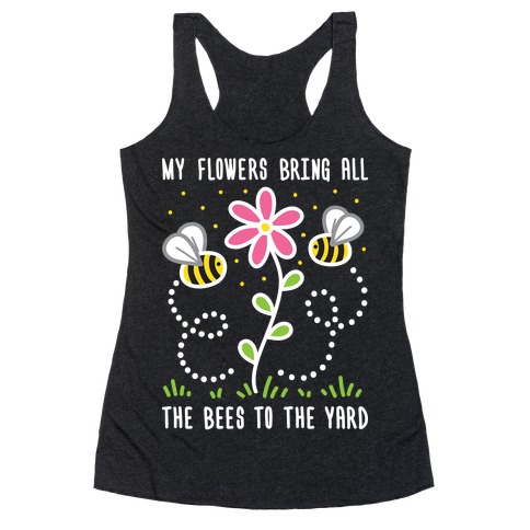 My Flowers Bring All The Bees To The Yard Racerback Tank Top