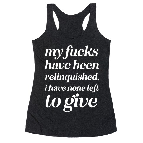 My F***s Have Been Relinquished, I Have None Left To Give Racerback Tank Top