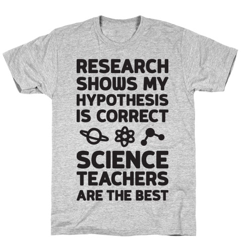 Research Shows My Hypothesis Is Correct Science Teachers Are The Best T-Shirt