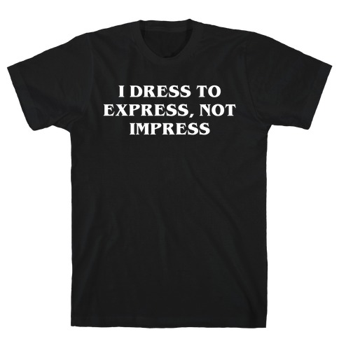 I Dress To Express, Not Impress T-Shirt