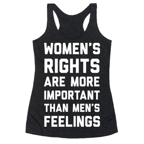 Women's Rights Are More Important Than Men's Feelings Racerback Tank Top