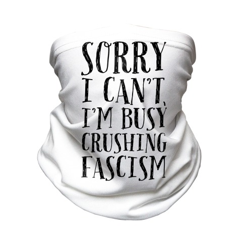 Sorry I Can't,I'm Busy Crushing Fascism Neck Gaiter