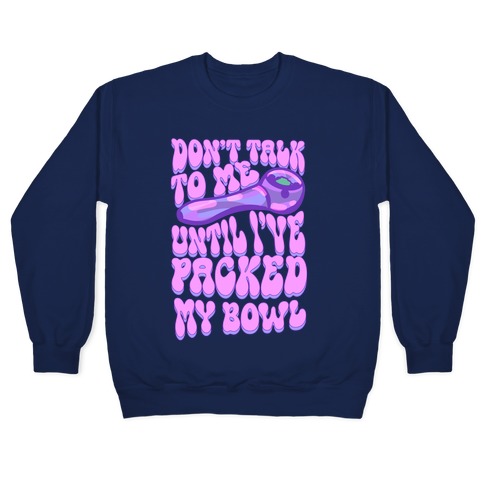 Don't Talk To Me Until I've Packed My Bowl Pullover