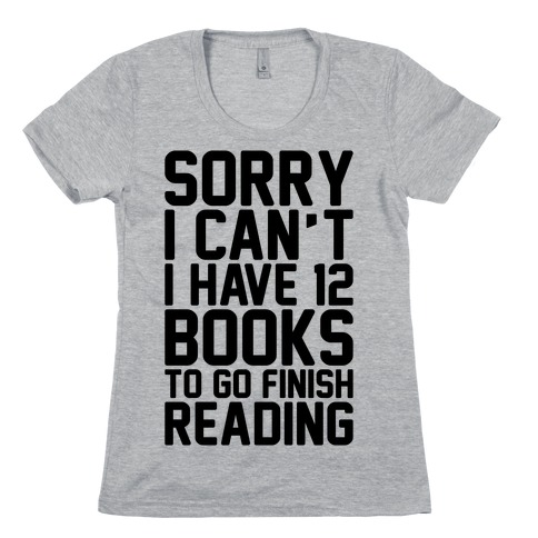 Sorry I Can't I Have 12 Books To Go Finish Reading T-Shirt | LookHUMAN