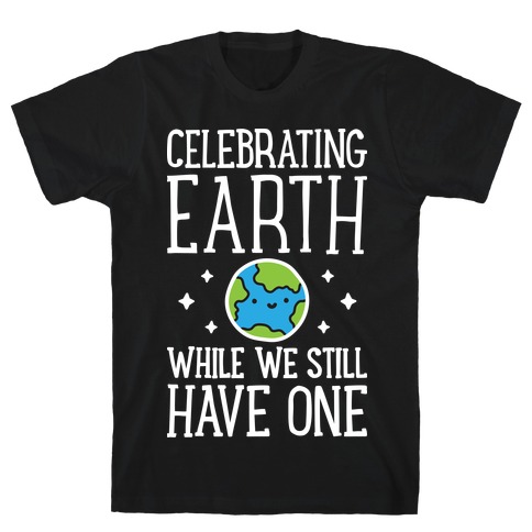 Celebrating Earth While We Still Have One T-Shirt