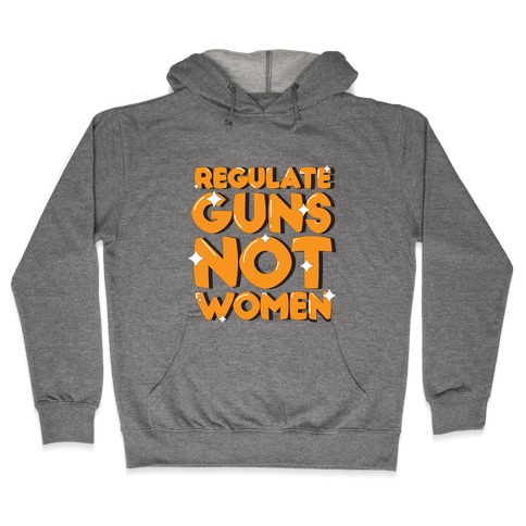 Regulate Guns, Not Women Hooded Sweatshirt