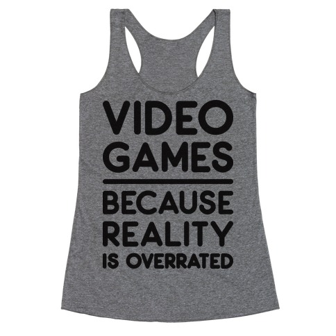 Video Games Because Reality Is Overrated Racerback Tank Top