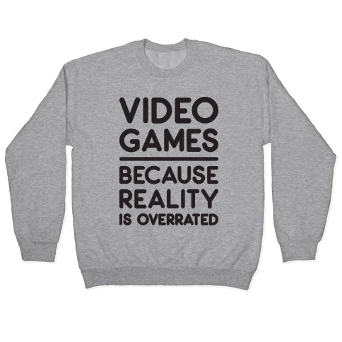 Video Games Because Reality Is Overrated Pullover