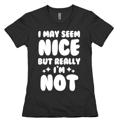 I May Seem Nice But Really I'm Not Womens T-Shirt