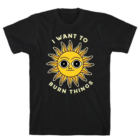 I Want to Burn Things (Scary Sun) T-Shirt