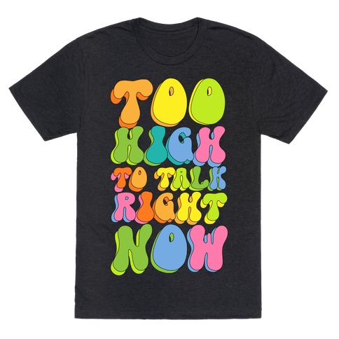 Too High To Talk Right Now T-Shirt