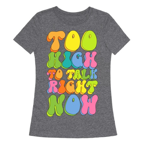 Too High To Talk Right Now Womens T-Shirt