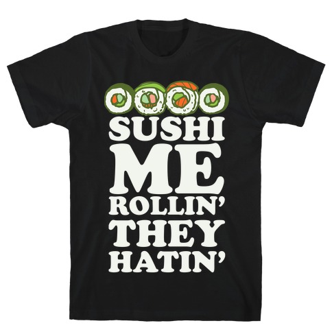 Sushi Me Rollin They Hatin T-Shirt