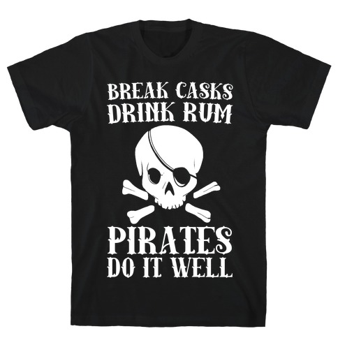 Break Casks, Drink Rum, Pirates Do It Well T-Shirt