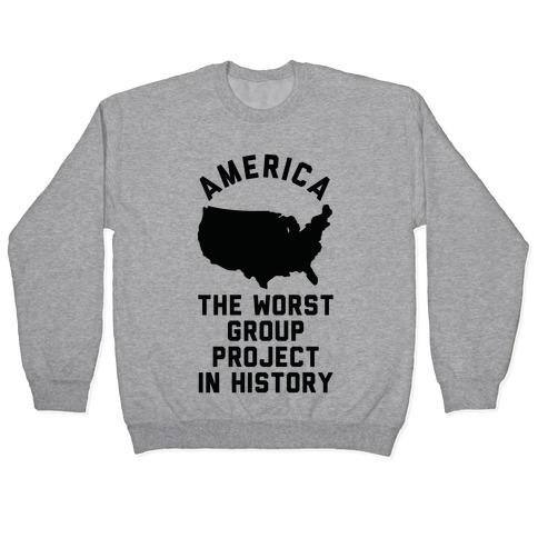 America The Worst Group Project In History Pullover