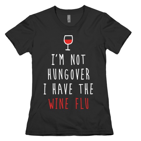 I'm Not Hungover I Have The Wine Flu Womens T-Shirt