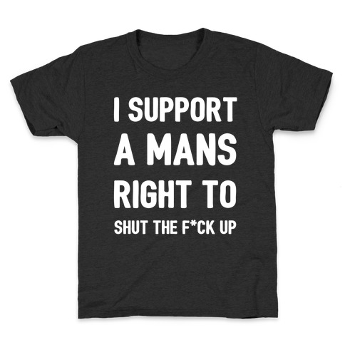 I Support A Mans Right To Shut The F*ck Up Kids T-Shirt