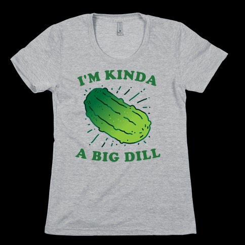 I'm Kinda A Big Dill Womens T-Shirt