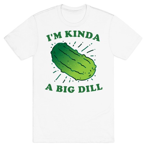 I'm Kinda A Big Dill T-Shirt