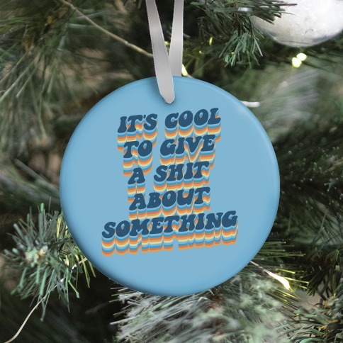 It's Cool To Give A Shit About Something Ornament