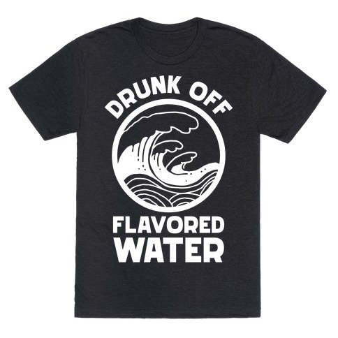 Drunk Off Flavored Water T-Shirt