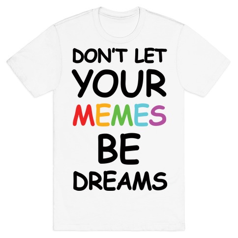 Don't Let Your Memes Be Dreams T-Shirt