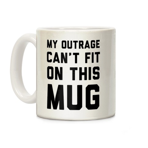 My Outrage Can't Fit on This Mug Coffee Mug