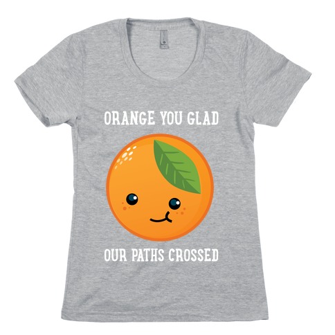 Orange You Glad Womens T-Shirt