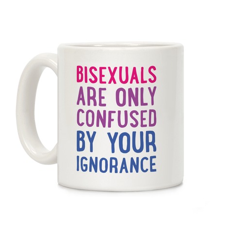 Bisexuals Are Only Confused By Your Ignorance Coffee Mug